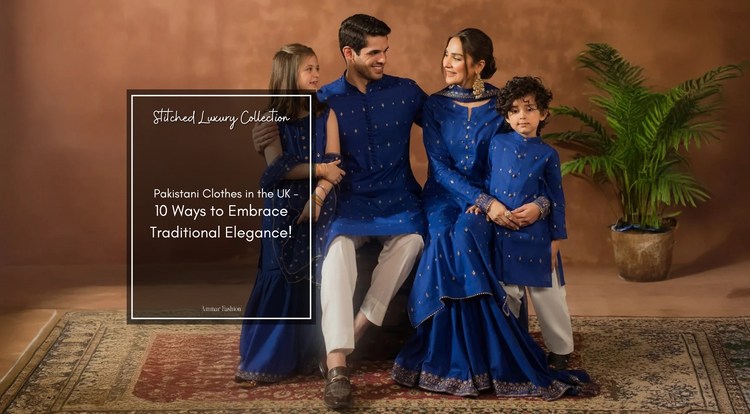 Pakistani Clothes in the UK - The Ultimate Guide to Traditional Elegance
