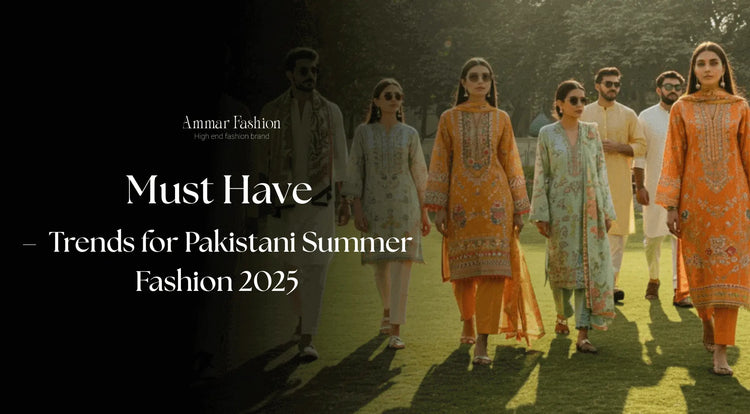 Must-Have Trends for Pakistani Summer Fashion 2025